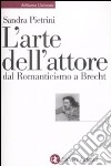 L'Arte dell'attore dal Romanticismo a Brecht libro di Pietrini Sandra