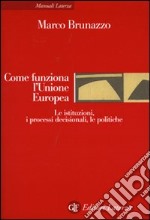 Come funziona l'Unione Europea. Le istituzioni, i processi decisionali, le politiche libro