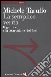 La semplice verità. Il giudice e la costruzione dei fatti libro di Taruffo Michele