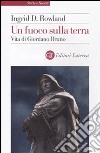 Un Fuoco sulla terra. Vita di Giordano Bruno libro