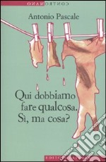 Qui dobbiamo fare qualcosa. Sì, ma cosa? libro