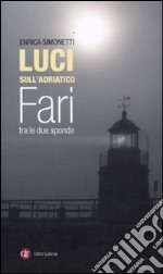 Luci sull'Adriatico. Fari tra le due sponde. Ediz. illustrata libro