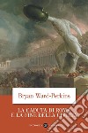 La Caduta di Roma e la fine della civiltà libro di Ward Perkins Bryan