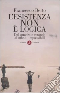 L'Esistenza non è logica. Dal quadrato rotondo ai mondi impossibili