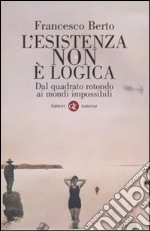 L'Esistenza non è logica. Dal quadrato rotondo ai mondi impossibili libro