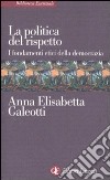 La politica del rispetto. I fondamenti etici della democrazia libro di Galeotti Anna E.