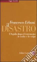 Il disastro. L'Aquila dopo il terremoto: le scelte e le colpe libro