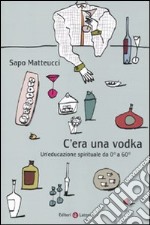 C'era una Vodka. Un'educazione spirituale da 0° a 60° libro