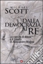 Dalla democrazia ai re. La caduta di Atene e il trionfo di Alessandro Magno libro