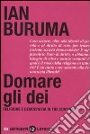 Domare gli dei. Religione e democrazia in tre continenti libro di Buruma Ian