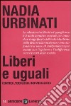 Liberi e uguali. Contro l'ideologia individualista libro di Urbinati Nadia