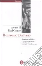 Il consenso totalitario. Opinione pubblica e opinione popolare sotto fascismo, nazismo e comunismo libro