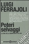 Poteri selvaggi. La crisi della democrazia italiana libro