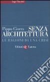 Senza architettura. Le ragioni di una crisi libro di Ciorra Pippo