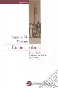 L'ultima colonia. Come l'Italia è tornata in Africa 1950-1960