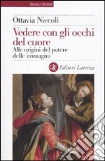 Vedere con gli occhi del cuore. Alle origini del potere delle immagini libro