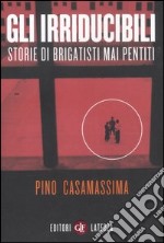 Gli irriducibili. Storie di brigatisti mai pentiti libro