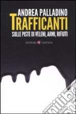 Trafficanti. Sulle piste di veleni, armi, rifiuti libro