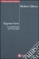 Eugenio Garin. Un intellettuale nel Novecento libro