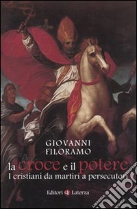 La croce e il potere. I cristiani da martiri a persecutori