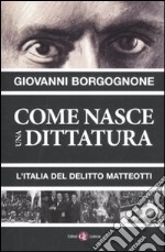 Come nasce una dittatura. L'Italia del delitto Matteotti libro