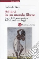 Schiavi in un mondo libero. Storia dell'emancipazione dall'età moderna a oggi libro