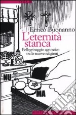 L'eternità stanca. Pellegrinaggio agnostico tra le nuove religioni libro