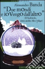 «Due mondi e io vengo dall'altro» (Il Sudtirolo, detto anche Alto Adige) libro