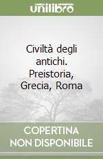 Civiltà degli antichi. Preistoria, Grecia, Roma libro