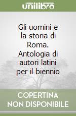 Gli uomini e la storia di Roma. Antologia di autori latini per il biennio libro