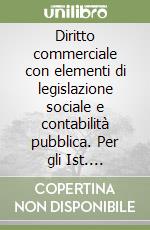 Diritto commerciale con elementi di legislazione sociale e contabilità pubblica. Per gli Ist. Professionali libro