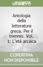 Antologia della letteratura greca. Per il triennio. Vol. 1: L'età arcaica