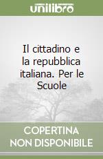 Il cittadino e la repubblica italiana. Per le Scuole libro