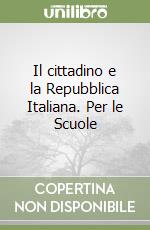 Il cittadino e la Repubblica Italiana. Per le Scuole libro