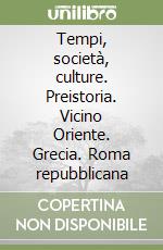 Tempi, società, culture. Preistoria. Vicino Oriente. Grecia. Roma repubblicana libro