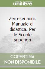 Zero-sei anni. Manuale di didattica. Per le Scuole superiori libro