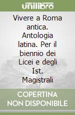 Vivere a Roma antica. Antologia latina. Per il biennio dei Licei e degli Ist. Magistrali libro