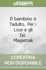 Il bambino e l'adulto. Per i Licei e gli Ist. Magistrali libro