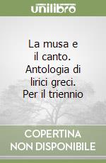 La musa e il canto. Antologia di lirici greci. Per il triennio libro