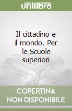 Il cittadino e il mondo. Per le Scuole superiori libro