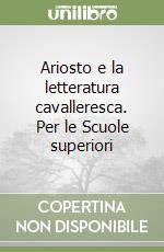 Ariosto e la letteratura cavalleresca. Per le Scuole superiori libro