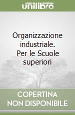 Organizzazione industriale. Per le Scuole superiori libro