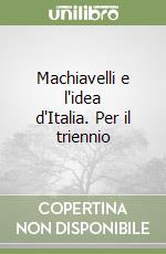 Machiavelli e l'idea d'Italia. Per il triennio libro