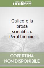 Galileo e la prosa scientifica. Per il triennio libro