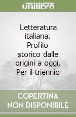 Letteratura italiana. Profilo storico dalle origini a oggi. Per il triennio