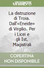 La distruzione di Troia. Dall'«Eneide» di Virgilio. Per i Licei e gli Ist. Magistrali libro