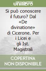 Si può conoscere il futuro? Dal «De divinatione» di Cicerone. Per i Licei e gli Ist. Magistrali libro