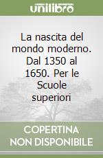 La nascita del mondo moderno. Dal 1350 al 1650. Per le Scuole superiori libro