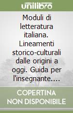 Moduli di letteratura italiana. Lineamenti storico-culturali dalle origini a oggi. Guida per l'insegnante. Per il triennio libro