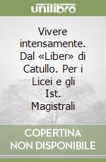 Vivere intensamente. Dal «Liber» di Catullo. Per i Licei e gli Ist. Magistrali libro